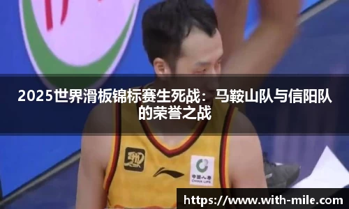 2025世界滑板锦标赛生死战：马鞍山队与信阳队的荣誉之战